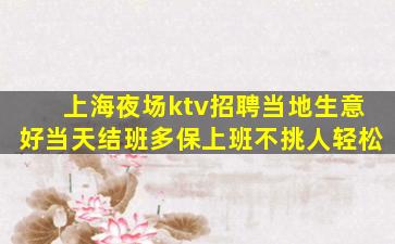 上海夜场ktv招聘当地生意好当天结班多保上班不挑人轻松